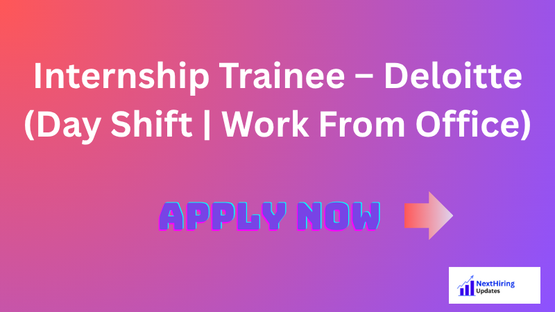 Internship Trainee – Deloitte (Day Shift | Work From Office)